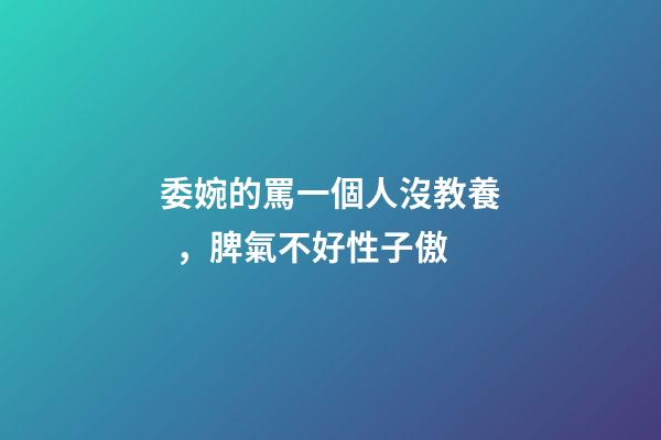 委婉的罵一個人沒教養，脾氣不好性子傲